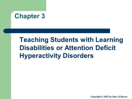 Copyright © 2007 by Allyn & Bacon Chapter 3 Teaching Students with Learning Disabilities or Attention Deficit Hyperactivity Disorders.