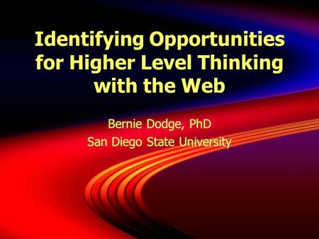 Identifying Opportunities for Higher Level Thinking with the Web Bernie Dodge, PhD San Diego State University Bernie Dodge, PhD San Diego State University.