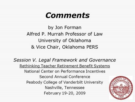 Comments by Jon Forman Alfred P. Murrah Professor of Law University of Oklahoma & Vice Chair, Oklahoma PERS Session V. Legal Framework and Governance Rethinking.