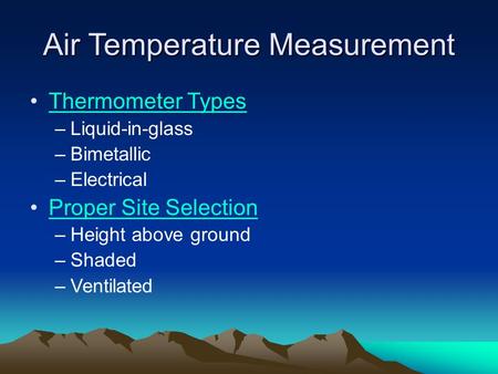 Air Temperature Measurement Thermometer Types –Liquid-in-glass –Bimetallic –Electrical Proper Site Selection –Height above ground –Shaded –Ventilated.