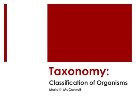 Taxonomy: Classification of Organisms Meridith McConnell.