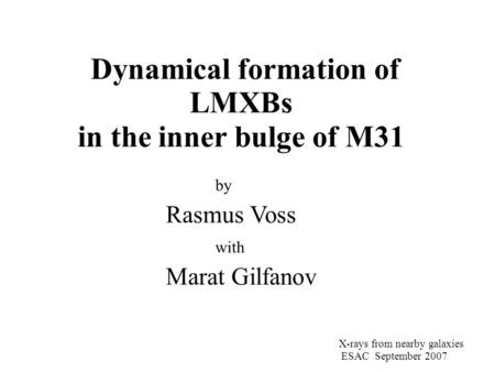 Dynamical formation of LMXBs in the inner bulge of M31 by Rasmus Voss with Marat Gilfanov X-rays from nearby galaxies ESAC September 2007.