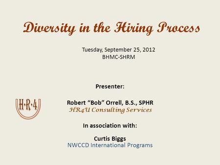 Diversity in the Hiring Process Presenter: Robert “Bob” Orrell, B.S., SPHR HR4U Consulting Services In association with: Curtis Biggs NWCCD International.