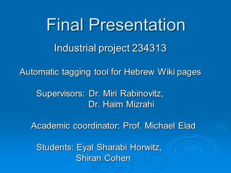 Final Presentation Industrial project 234313 Automatic tagging tool for Hebrew Wiki pages Supervisors: Dr. Miri Rabinovitz, Supervisors: Dr. Miri Rabinovitz,