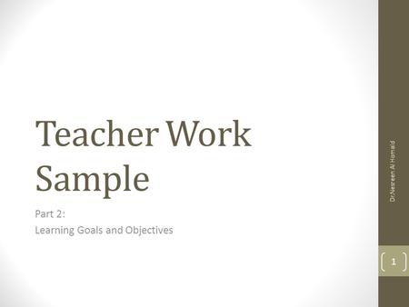 Teacher Work Sample Part 2: Learning Goals and Objectives Dr.Nesreen Al Homaid 1.