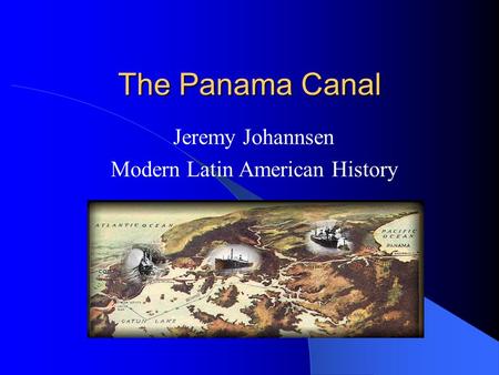 The Panama Canal Jeremy Johannsen Modern Latin American History.