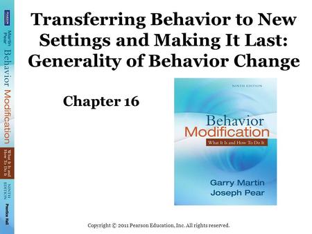 Copyright © 2011 Pearson Education, Inc. All rights reserved. Transferring Behavior to New Settings and Making It Last: Generality of Behavior Change Chapter.