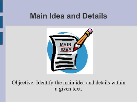 Main Idea and Details Objective: Identify the main idea and details within a given text.