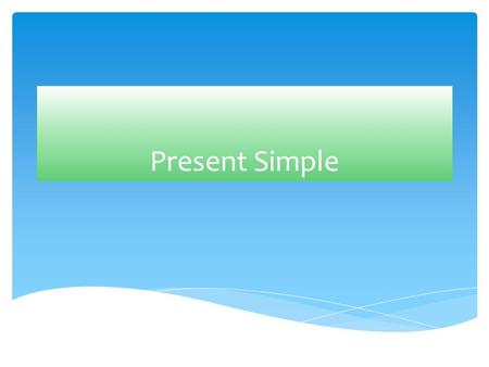 Present Simple Use of Present Simple  To talk about permanent states/ facts/ general truths  To talk about habits  For timetables (school, train,