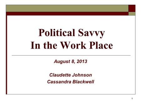 1 Political Savvy In the Work Place August 8, 2013 Claudette Johnson Cassandra Blackwell.