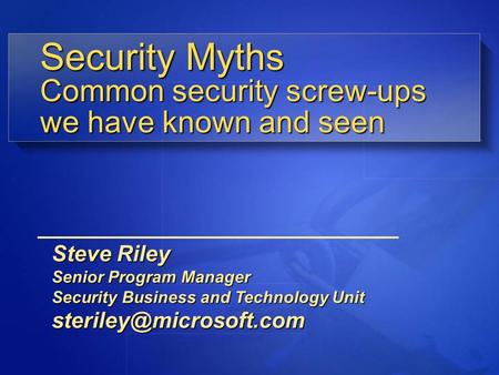 Steve Riley Senior Program Manager Security Business and Technology Unit Common security screw-ups we have known and seen Security.