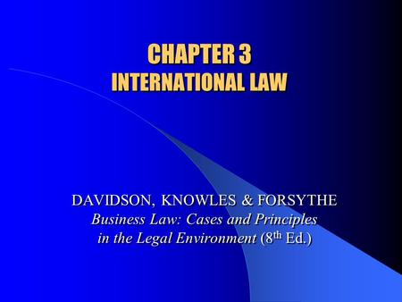 CHAPTER 3 INTERNATIONAL LAW DAVIDSON, KNOWLES & FORSYTHE Business Law: Cases and Principles in the Legal Environment (8 th Ed.)