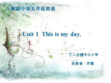 人教版小学五年级英语 Unit 1 This is my day. 下二台镇中心小学 执教者：乔雪.