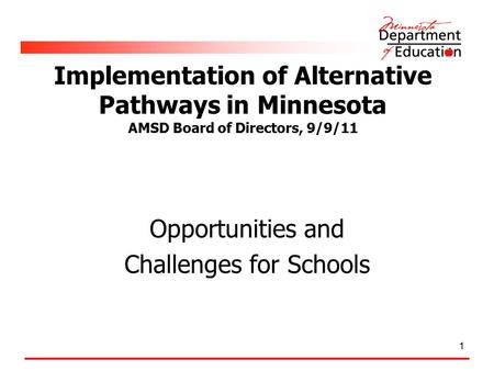 1 Implementation of Alternative Pathways in Minnesota AMSD Board of Directors, 9/9/11 Opportunities and Challenges for Schools.