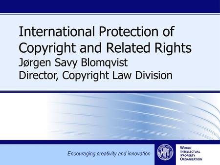 International Protection of Copyright and Related Rights Jørgen Savy Blomqvist Director, Copyright Law Division.