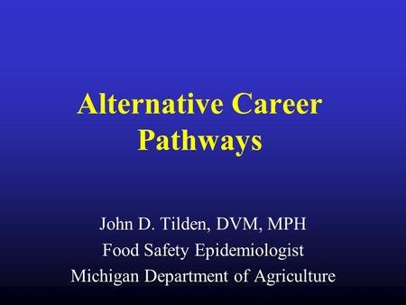 Alternative Career Pathways John D. Tilden, DVM, MPH Food Safety Epidemiologist Michigan Department of Agriculture.