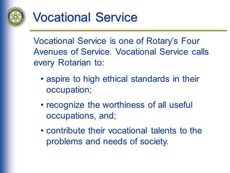 Vocational Service Vocational Service is one of Rotary’s Four Avenues of Service. Vocational Service calls every Rotarian to: aspire to high ethical standards.