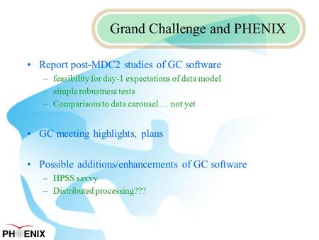 Grand Challenge and PHENIX Report post-MDC2 studies of GC software –feasibility for day-1 expectations of data model –simple robustness tests –Comparisons.