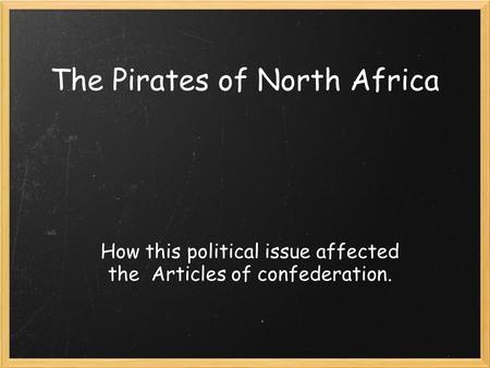 The Pirates of North Africa How this political issue affected the Articles of confederation.