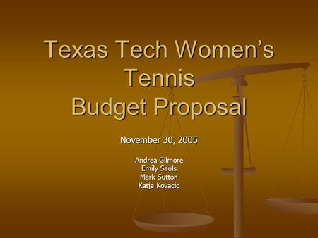 Texas Tech Women’s Tennis Budget Proposal November 30, 2005 Andrea Gilmore Emily Sauls Mark Sutton Katja Kovacic.