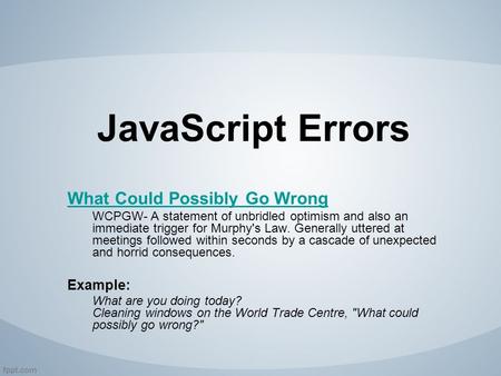 JavaScript Errors What Could Possibly Go Wrong WCPGW- A statement of unbridled optimism and also an immediate trigger for Murphy's Law. Generally uttered.