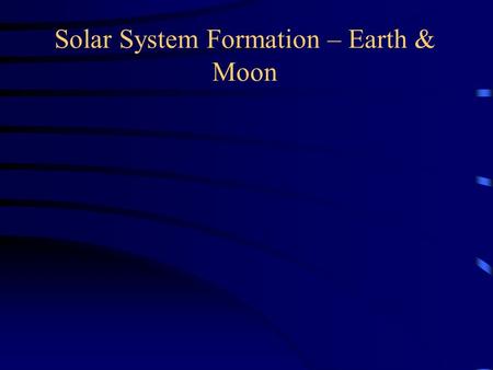 Solar System Formation – Earth & Moon. Asteroids.