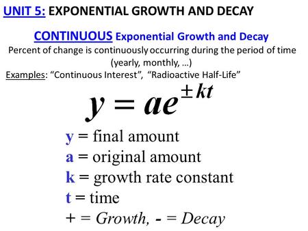 UNIT 5: EXPONENTIAL GROWTH AND DECAY CONTINUOUS Exponential Growth and Decay Percent of change is continuously occurring during the period of time (yearly,