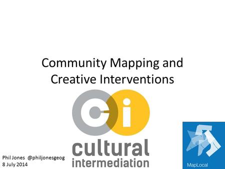 Community Mapping and Creative Interventions Phil 8 July 2014.