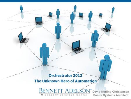 Orchestrator 2012 The Unknown Hero of Automation David Norling-Christensen Senior Systems Architect.