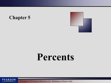 Copyright © 2011 Pearson Education, Inc. Publishing as Prentice Hall. Chapter 5 Percents.