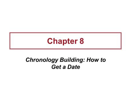 Chapter 8 Chronology Building: How to Get a Date.