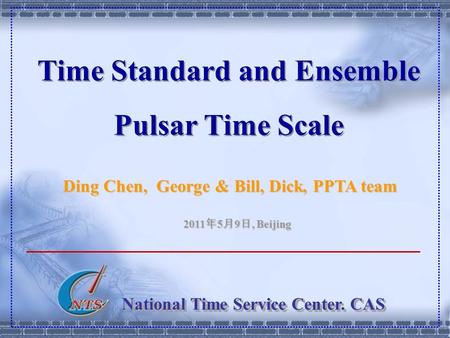 National Time Service Center. CAS Time Standard and Ensemble Pulsar Time Scale Ding Chen, George & Bill, Dick, PPTA team 2011 年 5 月 9 日, Beijing.