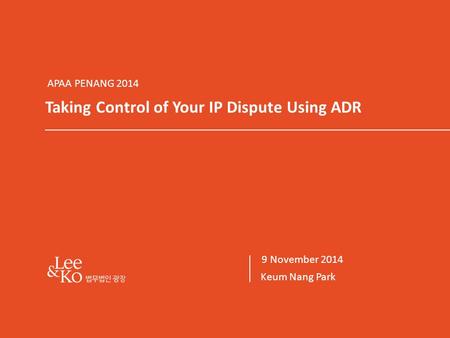 1 1/44 Taking Control of Your IP Dispute Using ADR Keum Nang Park 9 November 2014 APAA PENANG 2014.