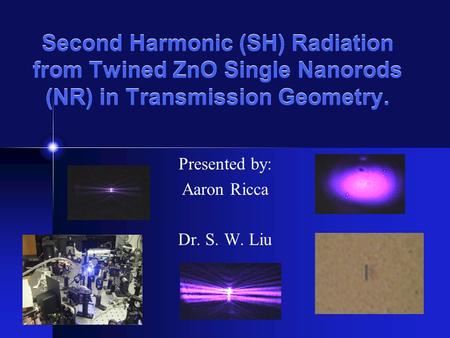 Second Harmonic (SH) Radiation from Twined ZnO Single Nanorods (NR) in Transmission Geometry. Presented by: Aaron Ricca Dr. S. W. Liu.