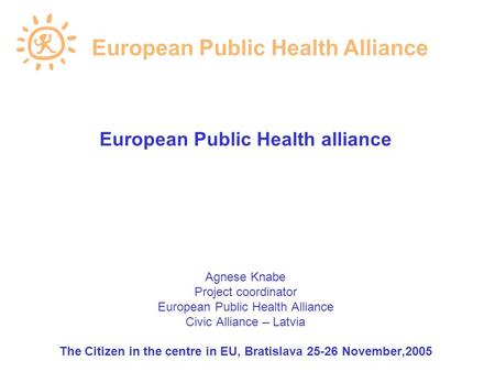 European Public Health alliance Agnese Knabe Project coordinator European Public Health Alliance Civic Alliance – Latvia The Citizen in the centre in EU,