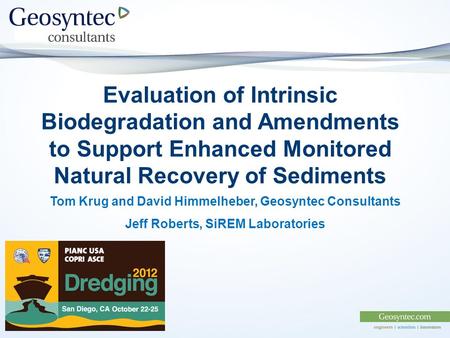 Evaluation of Intrinsic Biodegradation and Amendments to Support Enhanced Monitored Natural Recovery of Sediments Tom Krug and David Himmelheber, Geosyntec.