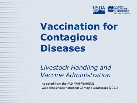 Vaccination for Contagious Diseases Livestock Handling and Vaccine Administration Adapted from the FAD PReP/NAHEMS Guidelines: Vaccination for Contagious.