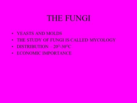 THE FUNGI YEASTS AND MOLDS THE STUDY OF FUNGI IS CALLED MYCOLOGY DISTRIBUTION – 20 O -30 O C ECONOMIC IMPORTANCE.