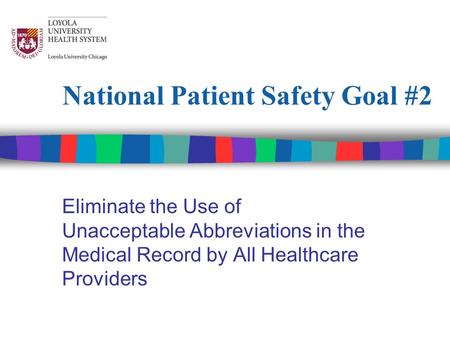 National Patient Safety Goal #2 Eliminate the Use of Unacceptable Abbreviations in the Medical Record by All Healthcare Providers.