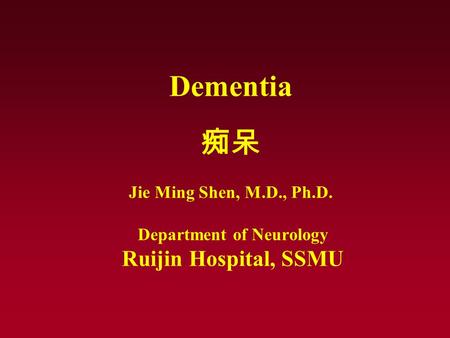 Dementia 痴呆 Jie Ming Shen, M.D., Ph.D. Department of Neurology Ruijin Hospital, SSMU.