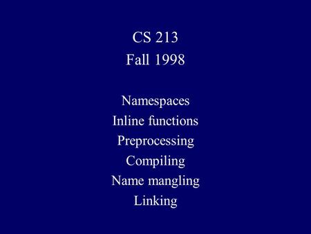 CS 213 Fall 1998 Namespaces Inline functions Preprocessing Compiling Name mangling Linking.