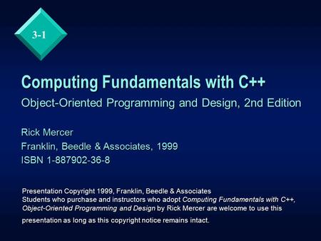 3-1 Computing Fundamentals with C++ Object-Oriented Programming and Design, 2nd Edition Rick Mercer Franklin, Beedle & Associates, 1999 ISBN 1-887902-36-8.