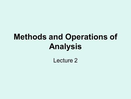 Methods and Operations of Analysis Lecture 2. Every method of linguistic analysis is related to the nature of the object under analysis The method of.