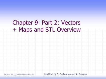 Chapter 9: Part 2: Vectors + Maps and STL Overview JPC and JWD © 2002 McGraw-Hill, Inc. Modified by S. Sudarshan and A. Ranade.