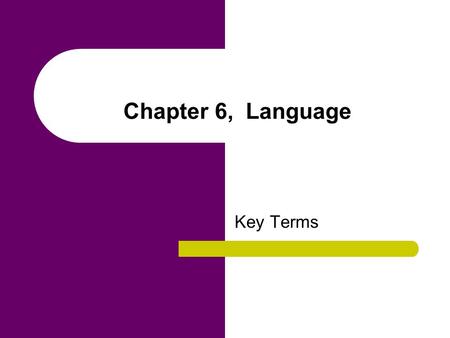 Chapter 6, Language Key Terms. arbitrary nature of language The meanings attached to words in any language are not based on a logical or rational system.