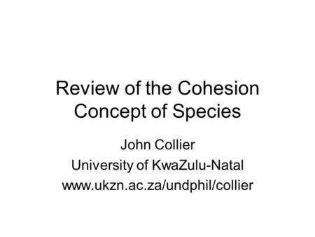 Review of the Cohesion Concept of Species John Collier University of KwaZulu-Natal www.ukzn.ac.za/undphil/collier.