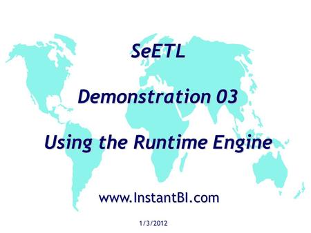 SeETL Demonstration 03 Using the Runtime Engine 1/3/2012 www.InstantBI.com.