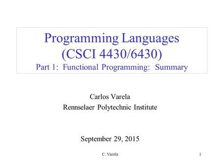 C. Varela1 Programming Languages (CSCI 4430/6430) Part 1: Functional Programming: Summary Carlos Varela Rennselaer Polytechnic Institute September 29,