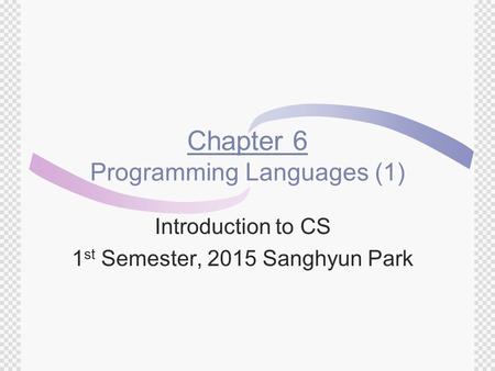 Chapter 6 Programming Languages (1) Introduction to CS 1 st Semester, 2015 Sanghyun Park.