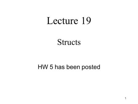 1 Lecture 19 Structs HW 5 has been posted. 2 C++ structs l Syntax:Example: l Think of a struct as a way to combine heterogeneous data values together.